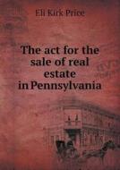 The Act For The Sale Of Real Estate In Pennsylvania di Eli Kirk Price edito da Book On Demand Ltd.
