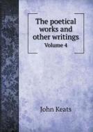 The Poetical Works And Other Writings Volume 4 di Keats John, Harry Buxton Forman edito da Book On Demand Ltd.