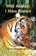 Wild Animals I Have  Known di Ernest Thompson Seton edito da Alpha Editions