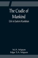 The Cradle of Mankind; Life in Eastern Kurdistan di W. A. Wigram edito da Alpha Editions