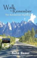 Walk to Remember The Karakoram Highway: A Travel Journey from Chipursan to Rakaposhi di Naba Basar edito da LIGHTNING SOURCE INC