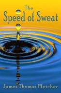 The Speed Of Sweat di Fletcher James Thomas Fletcher edito da Independently Published
