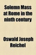 Solemn Mass At Rome In The Ninth Century di Oswald Joseph Reichel edito da General Books Llc