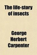The Life-story Of Insects di George Herbert Carpenter edito da General Books Llc