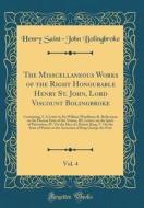 The Misscellaneous Works of the Right Honourable Henry St. John, Lord Viscount Bolingbroke, Vol. 4: Containing, I. a Letter to Sir William Windham; II di Henry Saint-John Bolingbroke edito da Forgotten Books