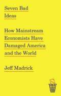 Seven Bad Ideas: How Mainstream Economists Have Damaged America and the World di Jeff Madrick edito da Knopf Publishing Group