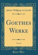 Goethes Werke, Vol. 18 (Classic Reprint) di Johann Wolfgang Von Goethe edito da Forgotten Books