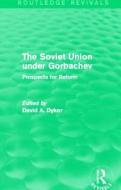 The Soviet Union Under Gorbachev (Routledge Revivals): Prospects for Reform di David A. Dyker edito da ROUTLEDGE