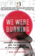 We Were Burning: Japanese Enterpreneurs and the Forging of the Electronic Age di Bob Johnstone edito da BASIC BOOKS