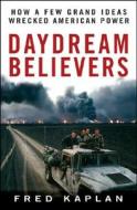 Daydream Believers: How a Few Grand Ideas Wrecked American Power di Fred Kaplan edito da WILEY