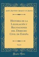Historia de la Legislación y Recitaciones del Derecho Civil de España, Vol. 8 (Classic Reprint) di Amalio Marichalar Marques de Montesa edito da Forgotten Books