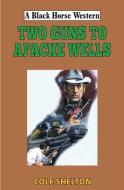 Two Guns To Apache Wells di Cole Shelton edito da The Crowood Press Ltd