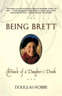 Being Brett: Chronicle of a Daughter's Death di Douglas Hobbie edito da HENRY HOLT