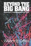 Beyond the Big Bang: Quantum Cosmologies and God di Willem B. Drees edito da OPEN COURT
