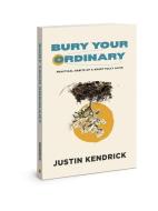 Bury Your Ordinary: Practical Habits of a Heart Fully Alive di Justin Kendrick edito da DAVID C COOK