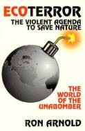 Ecoterror: The Violent Agenda to Save Nature: The World of the Unabomber di Ron Arnold edito da MERRILL PR