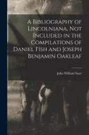 A Bibliography of Lincolniana, Not Included in the Compilations of Daniel Fish and Joseph Benjamin Oakleaf di John William Starr edito da LIGHTNING SOURCE INC