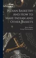 Indian Basketry And How to Make Indian and Other Baskets di George Wharton James edito da LEGARE STREET PR