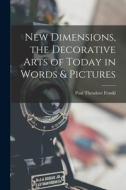 New Dimensions, the Decorative Arts of Today in Words & Pictures di Paul Theodore Frankl edito da LEGARE STREET PR