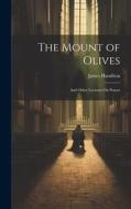 The Mount of Olives: And Other Lectures On Prayer di James Hamilton edito da LEGARE STREET PR