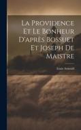 La Providence Et Le Bonheur D'après Bossuet Et Joseph De Maistre di Louis Arnould edito da LEGARE STREET PR