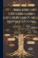 Index to the Colonial and State Records of North Carolina di North Carolina, Walter Clark, William Laurence Saunders edito da LEGARE STREET PR