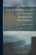 The Beginnings of the English Romantic Movement; a Study in Eighteenth Century Literature di William Lyon Phelps edito da LEGARE STREET PR