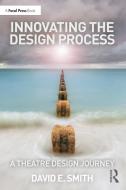 Innovating The Design Process: A Theatre Design Journey di David E. Smith edito da Taylor & Francis Ltd