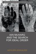 Ian McHarg And The Search For Ideal Order di Kathleen John-Alder edito da Taylor & Francis Ltd