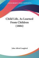 Child Life, as Learned from Children (1884) di John Alfred Langford edito da Kessinger Publishing