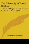 The Philosophy of Mental Healing: A Practical Exposition of Natural Restorative Power (1893) di Leander Edmund Whipple edito da Kessinger Publishing