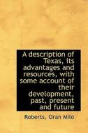 A Description Of Texas, Its Advantages And Resources, With Some Account Of Their Development, Past, di Roberts Oran Milo edito da Bibliolife