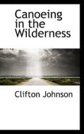 Canoeing In The Wilderness di Clifton Johnson edito da Bibliolife