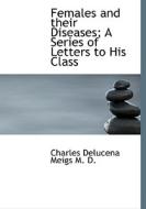Females And Their Diseases; A Series Of Letters To His Class di Charles Delucena Meigs edito da Bibliolife
