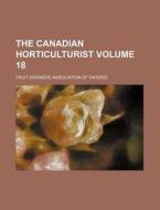 The Canadian Horticulturist Volume 18 di Fruit Growers Association Ontario edito da Rarebooksclub.com