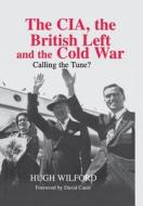 The Cia, The British Left And The Cold War di Hugh Wilford edito da Taylor & Francis Ltd