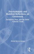 Psychoanalytic and Buddhist Reflections on Gentleness: Sensitivity, Fear and the Drive Towards Truth di Michal Barnea-Astrog edito da ROUTLEDGE
