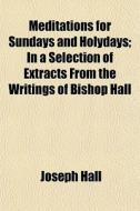 Meditations For Sundays And Holydays; In di Joseph Hall edito da General Books