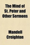 The Mind Of St. Peter And Other Sermons di Mandell Creighton edito da General Books