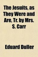 The Jesuits, As They Were And Are, Tr. B di Eduard Duller edito da General Books