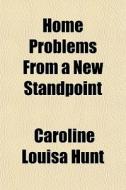 Home Problems From A New Standpoint di Caroline Louisa Hunt edito da General Books