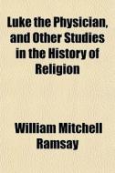 Luke The Physician, And Other Studies In di William Mitchell Ramsay edito da General Books