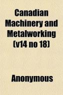 Canadian Machinery And Metalworking V14 di Anonymous edito da General Books