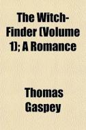 The Witch-finder Volume 1 ; A Romance di Thomas Gaspey edito da General Books