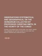 Observations Systematical and Geographical on the Herbarium Collected by Professor Christian Smith, in the Vicinity of the Congo; During the Expeditio di Robert Brown edito da Rarebooksclub.com