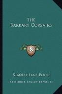 The Barbary Corsairs di Stanley Lane-Poole edito da Kessinger Publishing