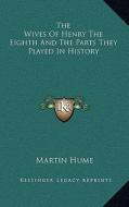 The Wives of Henry the Eighth and the Parts They Played in History di Martin Andrew Sharp Hume edito da Kessinger Publishing