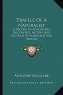 Travels of a Naturalist: A Record of Adventures, Discoveries, History and Customs of a Record of Adventures, Discoveries, History and Customs o di Adolphe Boucard edito da Kessinger Publishing