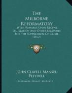 The Milborne Reformatory: With Remarks Upon Recent Legislation and Other Measures for the Suppression of Crime (1872) di John Clavell Mansel-Pleydell edito da Kessinger Publishing