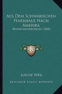 Aus Dem Schwabischen Pfarrhaus Nach Amerika: Reiseschilderungen (1860) di Louise Weil edito da Kessinger Publishing